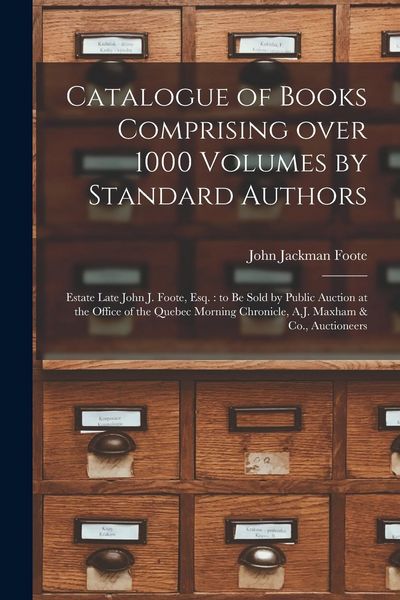 Produktbild: Catalogue of Books Comprising Over 1000 Volumes by Standard Authors [microform]: Estate Late John J. Foote, Esq.: to Be Sold by Public Auction at the