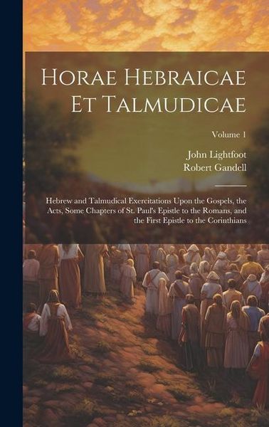 Produktbild: Horae Hebraicae et Talmudicae: Hebrew and Talmudical Exercitations Upon the Gospels, the Acts, Some Chapters of St. Paul's Epistle to the Romans, and