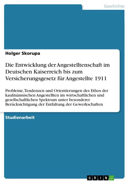 Produktbild: Die Entwicklung der Angestelltenschaft im Deutschen Kaiserreich bis zum Versicherungsgesetz f&uuml;r Angestellte 1911