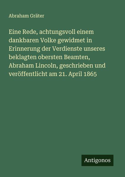Produktbild: Eine Rede, achtungsvoll einem dankbaren Volke gewidmet in Erinnerung der Verdienste unseres beklagten obersten Beamten, Abraham Lincoln, geschrieben u