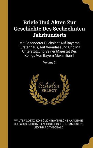 Produktbild: Briefe Und Akten Zur Geschichte Des Sechzehnten Jahrhunderts: Mit Besonderer R&uuml;cksicht Auf Bayerns F&uuml;rstenhaus, Auf Veranlassung Und Mit Unterst&uuml;tzung