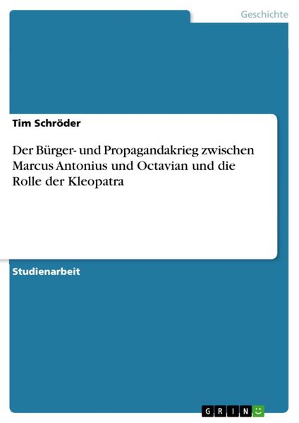 Produktbild: Der B&uuml;rger- und Propagandakrieg zwischen Marcus Antonius und Octavian und die Rolle der Kleopatra