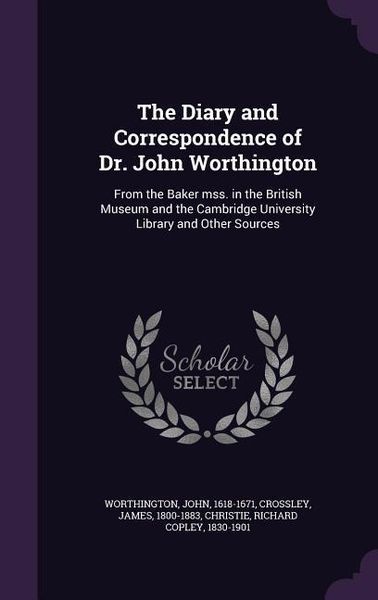 Produktbild: The Diary and Correspondence of Dr. John Worthington: From the Baker Mss. in the British Museum and the Cambridge University Library and Other Sources
