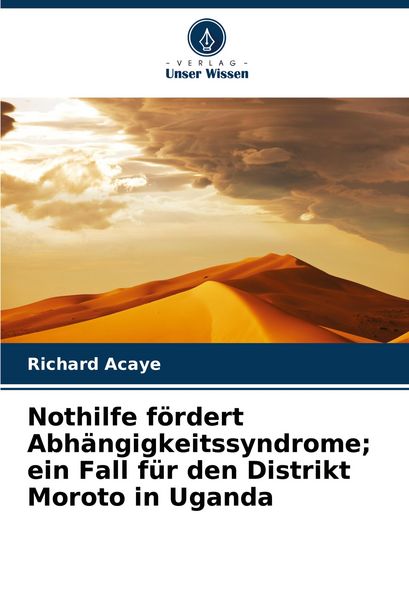 Produktbild: Nothilfe f&ouml;rdert Abh&auml;ngigkeitssyndrome; ein Fall f&uuml;r den Distrikt Moroto in Uganda