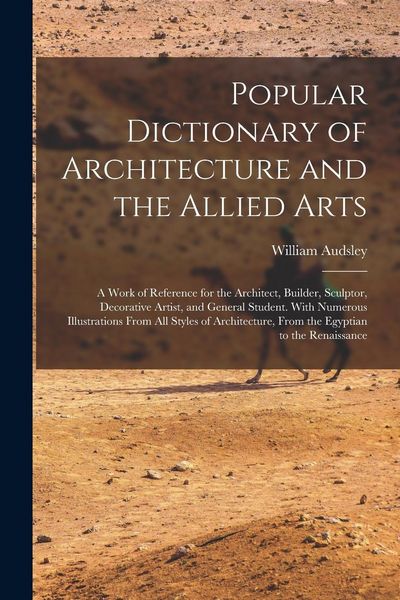 Produktbild: Popular Dictionary of Architecture and the Allied Arts: A Work of Reference for the Architect, Builder, Sculptor, Decorative Artist, and General Stude