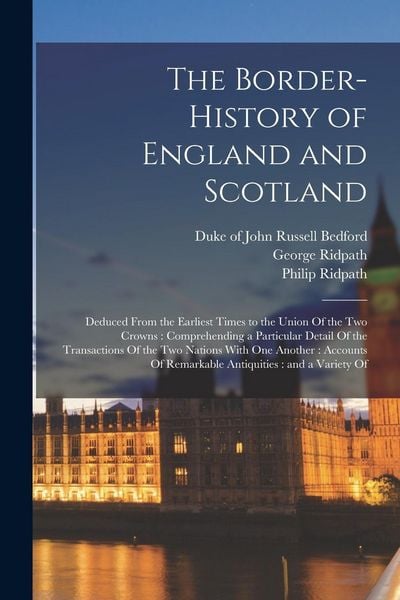 Produktbild: The Border-history of England and Scotland: Deduced From the Earliest Times to the Union Of the two Crowns: Comprehending a Particular Detail Of the T