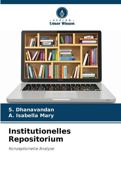 Institutionelles Repositorium, Taschenbuch von S. Dhanavandan , A. Isabella Mary, Verlag Unser Wissen, 9786209440557