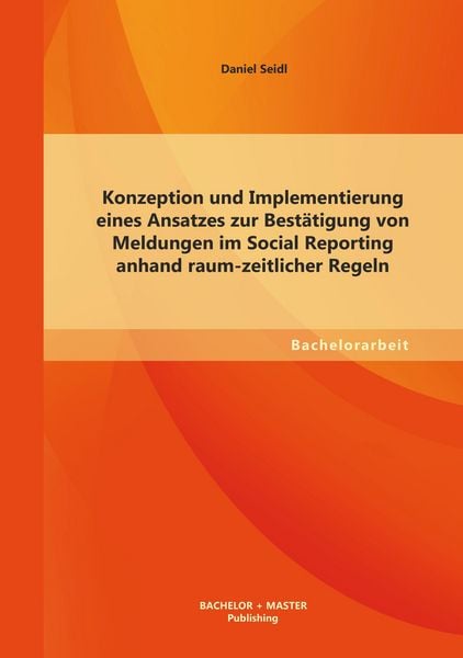 Produktbild: Konzeption und Implementierung eines Ansatzes zur Best&auml;tigung von Meldungen im Social Reporting anhand raum-zeitlicher Regeln