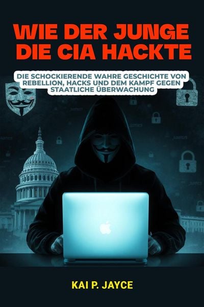 Produktbild: Wie der Junge die CIA Hackte: Die schockierende Wahre Geschichte von Rebellion, Hacks und dem Kampf Gegen Staatliche &Uuml;berwachung