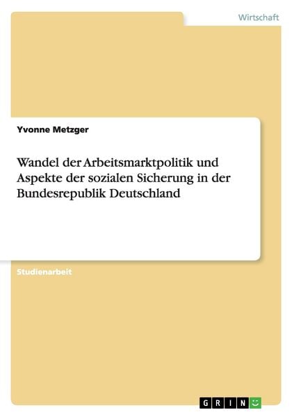 Wandel der Arbeitsmarktpolitik und Aspekte der sozialen Sicherung in der Bundesrepublik Deutschland, Taschenbuch von Yvonne Metzger, GRIN,