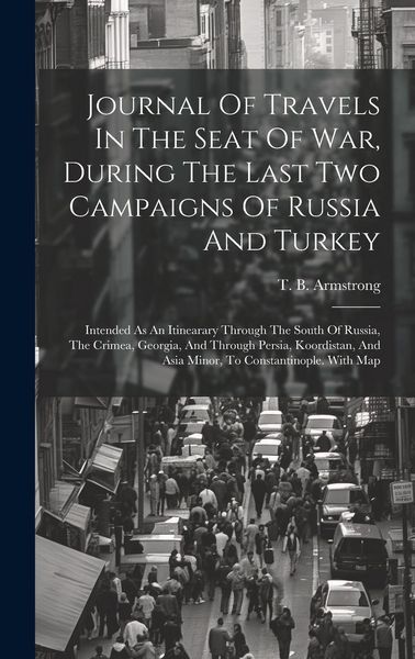 Produktbild: Journal Of Travels In The Seat Of War, During The Last Two Campaigns Of Russia And Turkey: Intended As An Itinearary Through The South Of Russia, The