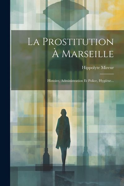 Produktbild: La Prostitution &Agrave; Marseille: Histoire, Administration Et Police, Hygi&egrave;ne...
