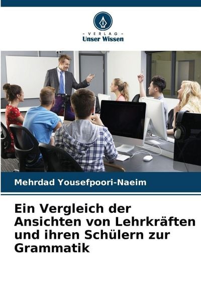 Ein Vergleich der Ansichten von Lehrkräften und ihren Schülern zur Grammatik, Taschenbuch von Mehrdad Yousefpoori-Naeim, Verlag Unser Wissen,