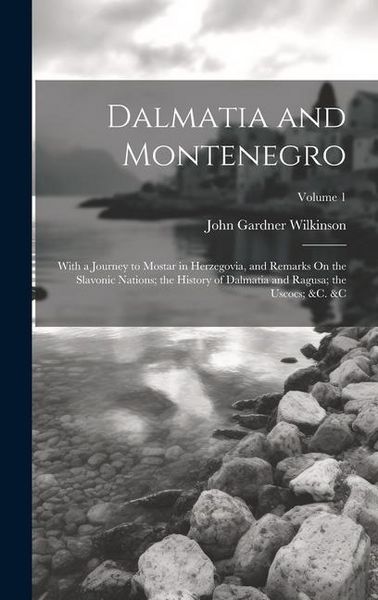 Produktbild: Dalmatia and Montenegro: With a Journey to Mostar in Herzegovia, and Remarks On the Slavonic Nations; the History of Dalmatia and Ragusa; the U