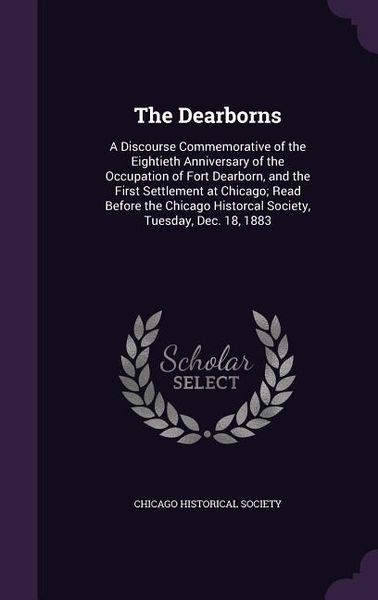 Produktbild: The Dearborns: A Discourse Commemorative of the Eightieth Anniversary of the Occupation of Fort Dearborn, and the First Settlement at