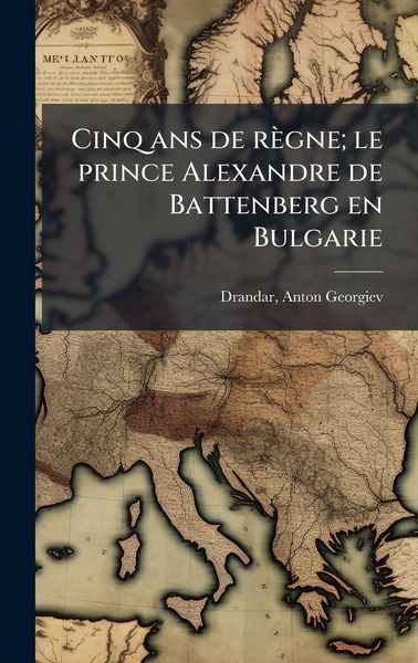 Produktbild: Cinq ans de r&egrave;gne; le prince Alexandre de Battenberg en Bulgarie