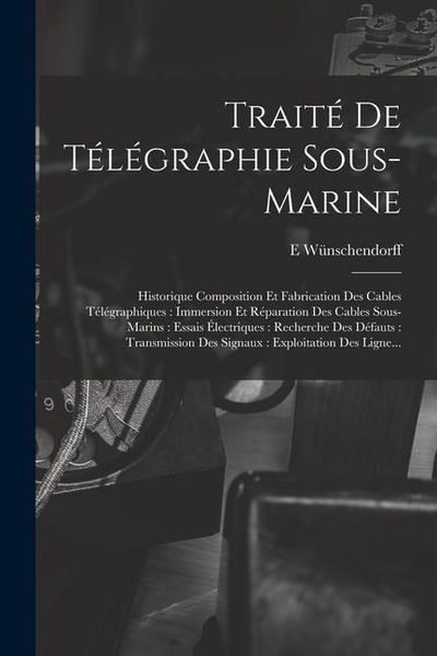 Produktbild: Trait&eacute; De T&eacute;l&eacute;graphie Sous-Marine: Historique Composition Et Fabrication Des Cables T&eacute;l&eacute;graphiques: Immersion Et R&eacute;paration Des Cables Sous-Marins: Es