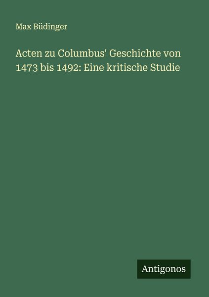 Produktbild: Acten zu Columbus' Geschichte von 1473 bis 1492: Eine kritische Studie