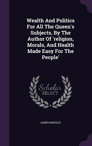 Produktbild: Wealth And Politics For All The Queen's Subjects, By The Author Of 'religion, Morals, And Health Made Easy For The People'