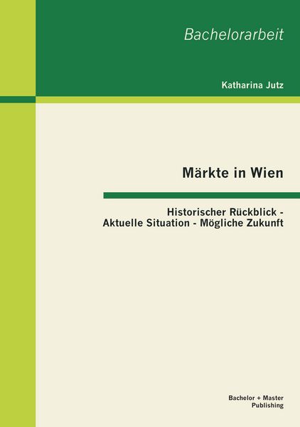 Produktbild: M&auml;rkte in Wien: Historischer R&uuml;ckblick - Aktuelle Situation - M&ouml;gliche Zukunft