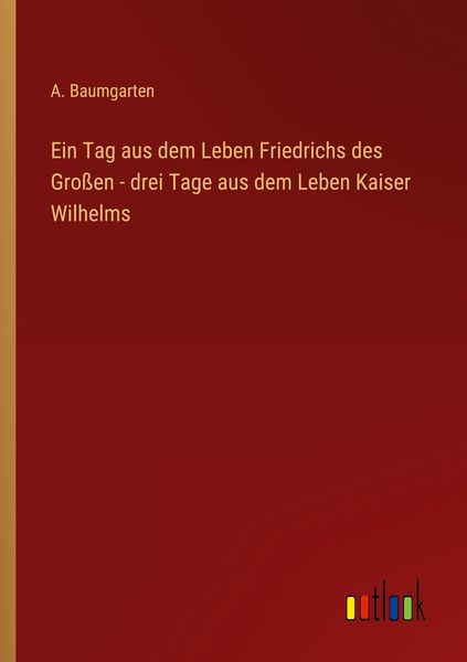 Ein Tag aus dem Leben Friedrichs des Großen - drei Tage aus dem Leben Kaiser Wilhelms, Taschenbuch von A. Baumgarten, Outlook, 9783368419585