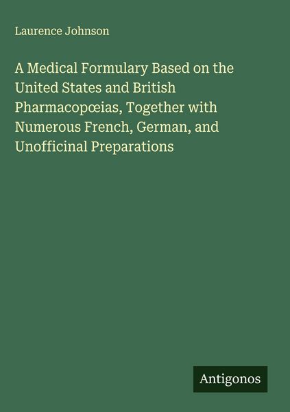Produktbild: A Medical Formulary Based on the United States and British Pharmacop&iquest;ias, Together with Numerous French, German, and Unofficinal Preparations