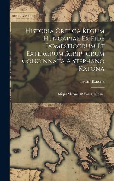 Produktbild: Historia Critica Regum Hungariae Ex Fide Domesticorum Et Exterorum Scriptorum Concinnata A Stephano Katona: Stirpis Mixtae. 12 Vol. 1788-93...