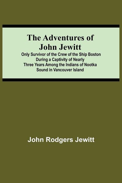 Produktbild: The Adventures Of John Jewitt; Only Survivor Of The Crew Of The Ship Boston During A Captivity Of Nearly Three Years Among The Indians Of Nootka Sound