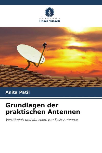 Grundlagen der praktischen Antennen, Taschenbuch von Anita Patil, Verlag Unser Wissen, 9786204649184