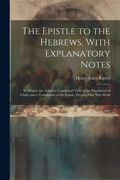 Produktbild: The Epistle to the Hebrews, With Explanatory Notes: To Which are Added a Condensed View of the Priesthood of Christ and a Translation of the Epistle,
