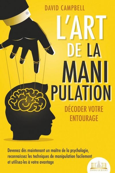 L'art de la manipulation - Décoder votre entourage: Devenez dès maintenant un maître de la psychologie, reconnaissez les techniques de manipulation