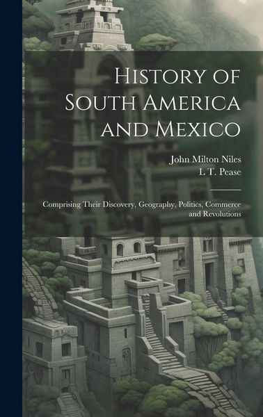 Produktbild: History of South America and Mexico: Comprising Their Discovery, Geography, Politics, Commerce and Revolutions