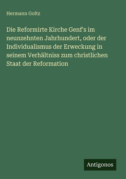 Produktbild: Die Reformirte Kirche Genf's im neunzehnten Jahrhundert, oder der Individualismus der Erweckung in seinem Verh&auml;ltniss zum christlichen Staat der Refor