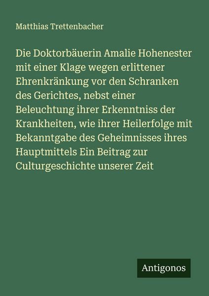 Produktbild: Die Doktorb&auml;uerin Amalie Hohenester mit einer Klage wegen erlittener Ehrenkr&auml;nkung vor den Schranken des Gerichtes, nebst einer Beleuchtung ihrer Erke