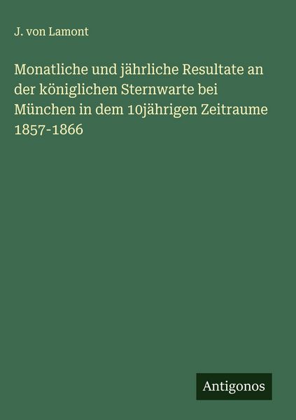 Produktbild: Monatliche und j&auml;hrliche Resultate an der k&ouml;niglichen Sternwarte bei M&uuml;nchen in dem 10j&auml;hrigen Zeitraume 1857-1866