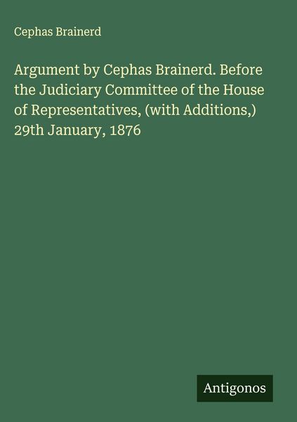 Produktbild: Argument by Cephas Brainerd. Before the Judiciary Committee of the House of Representatives, (with Additions,) 29th January, 1876
