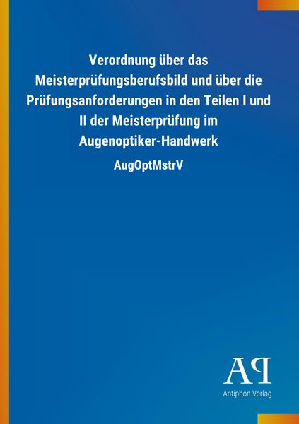 Produktbild: Verordnung &uuml;ber das Meisterpr&uuml;fungsberufsbild und &uuml;ber die Pr&uuml;fungsanforderungen in den Teilen I und II der Meisterpr&uuml;fung im Augenoptiker-Handwerk