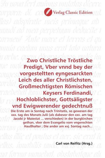 Produktbild: Zwo Christliche Tr&ouml;stliche Predigt, Vber vnnd bey der vorgesteltten eyngesarckten Leich des aller Christlichsten, Gro&szlig;mechtigsten R&ouml;mischen Keysers Fe