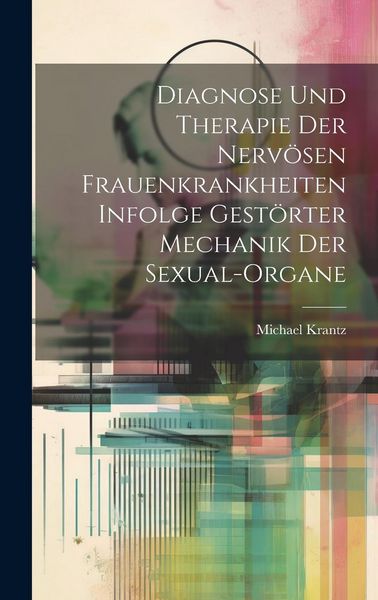 Produktbild: Diagnose und Therapie der Nerv&ouml;sen Frauenkrankheiten Infolge Gest&ouml;rter Mechanik der Sexual-Organe