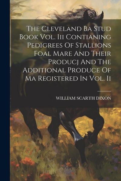 Produktbild: The Cleveland Ba Stud Book Vol. Iii Contianing Pedigrees Of Stallions Foal Mare And Their Producj And The Additional Produce Of Ma Registered In Vol.