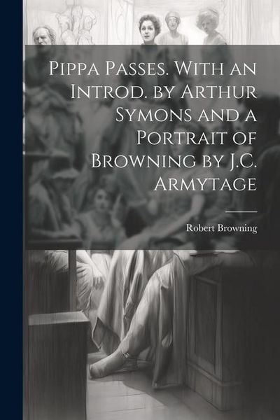 Produktbild: Pippa Passes. With an Introd. by Arthur Symons and a Portrait of Browning by J.C. Armytage