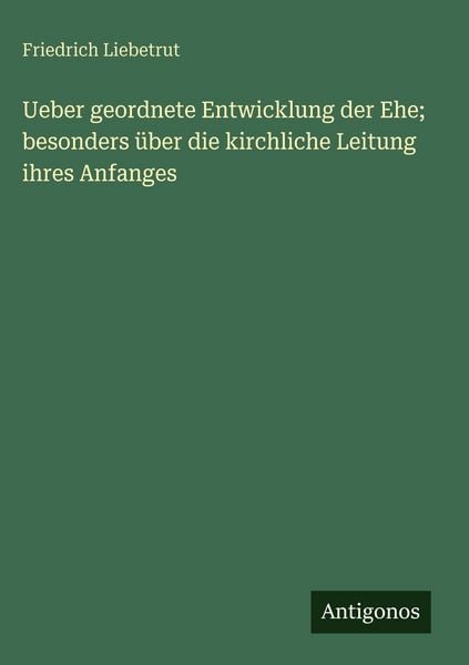 Produktbild: Ueber geordnete Entwicklung der Ehe; besonders &uuml;ber die kirchliche Leitung ihres Anfanges
