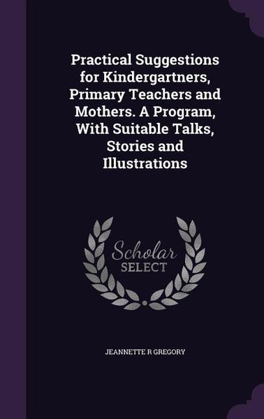 Produktbild: Practical Suggestions for Kindergartners, Primary Teachers and Mothers. A Program, With Suitable Talks, Stories and Illustrations