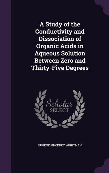 Produktbild: A Study of the Conductivity and Dissociation of Organic Acids in Aqueous Solution Between Zero and Thirty-Five Degrees