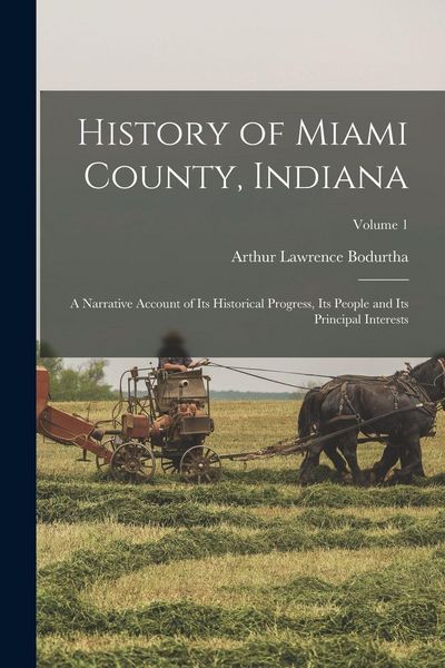 Produktbild: History of Miami County, Indiana: A Narrative Account of Its Historical Progress, Its People and Its Principal Interests; Volume 1