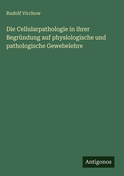 Produktbild: Die Cellularpathologie in ihrer Begr&uuml;ndung auf physiologische und pathologische Gewebelehre