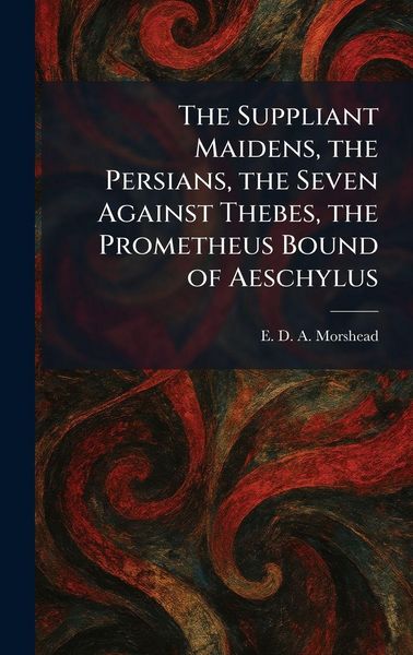 Produktbild: The Suppliant Maidens, the Persians, the Seven Against Thebes, the Prometheus Bound of Aeschylus
