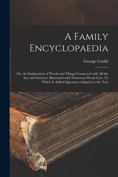 Produktbild: A Family Encyclopaedia; or, An Explanation of Words and Things Connected With All the Arts and Sciences. Illustrated With Numerous Wook Cuts. To Which