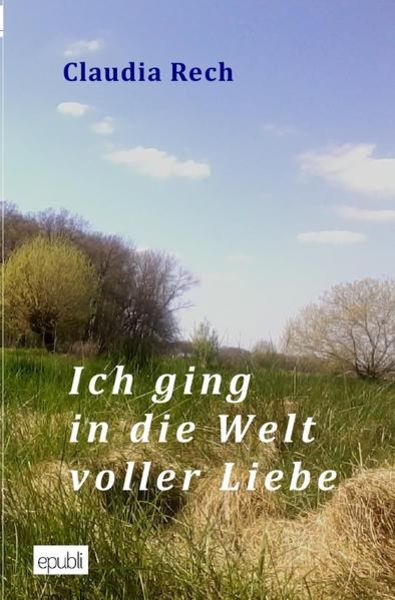 Ich ging in die Welt voller Liebe, Taschenbuch von Claudia Rech, Epubli, 9783741808951