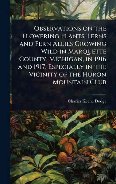 Produktbild: Observations on the Flowering Plants, Ferns and Fern Allies Growing Wild in Marquette County, Michigan, in 1916 and 1917, Especially in the Vicinity o